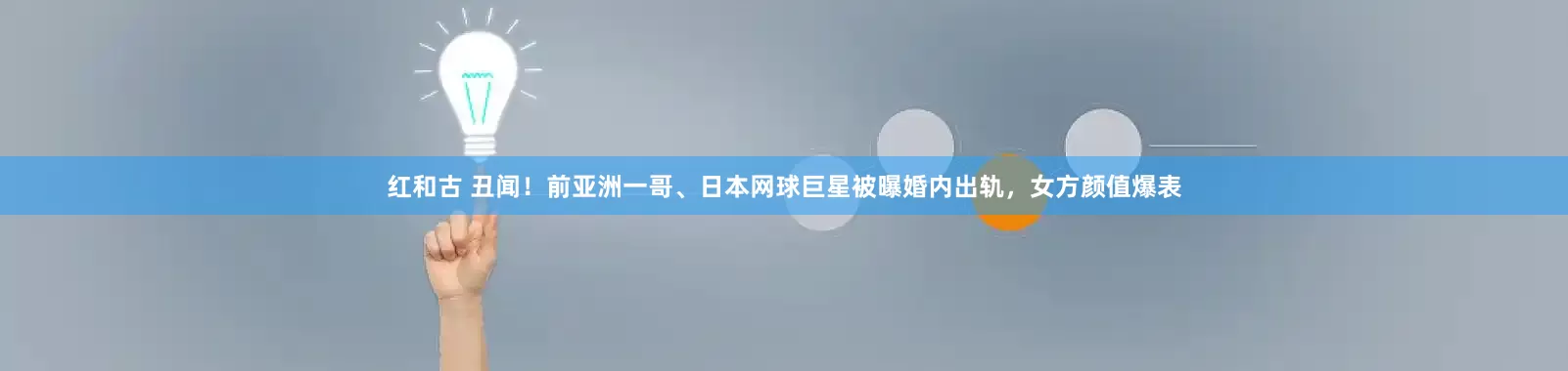 红和古 丑闻！前亚洲一哥、日本网球巨星被曝婚内出轨，女方颜值爆表