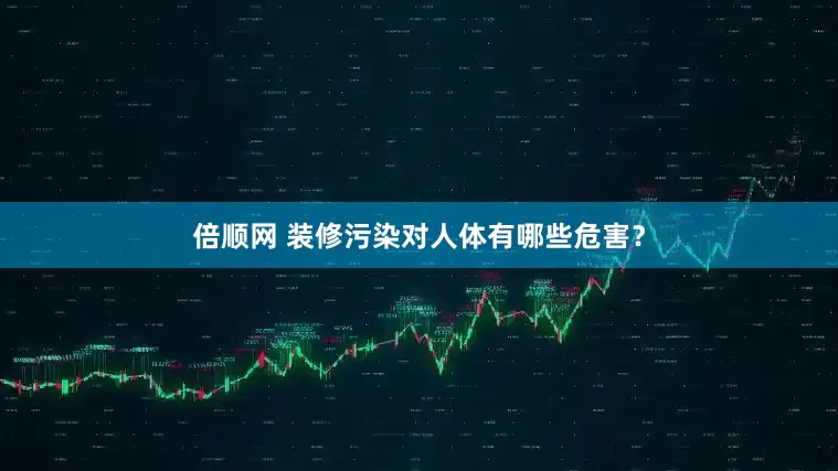 倍顺网 装修污染对人体有哪些危害？