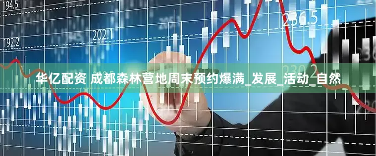 华亿配资 成都森林营地周末预约爆满_发展_活动_自然