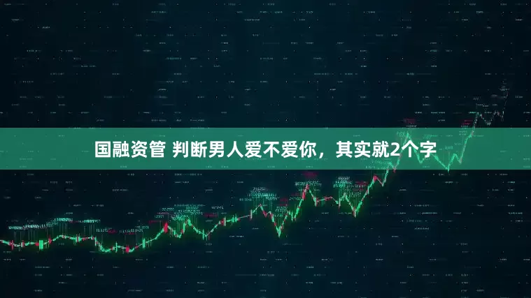 国融资管 判断男人爱不爱你，其实就2个字