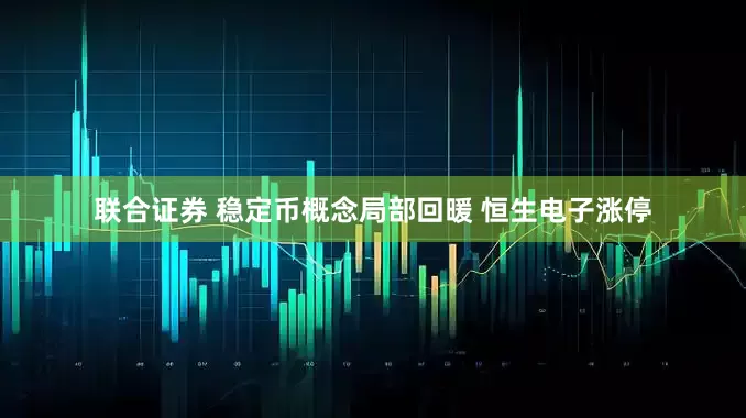 联合证券 稳定币概念局部回暖 恒生电子涨停