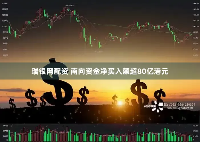 瑞银网配资 南向资金净买入额超80亿港元