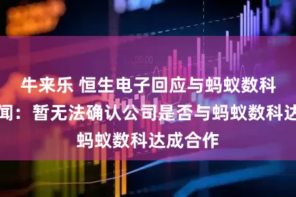 牛来乐 恒生电子回应与蚂蚁数科合作传闻：暂无法确认公司是否与蚂蚁数科达成合作