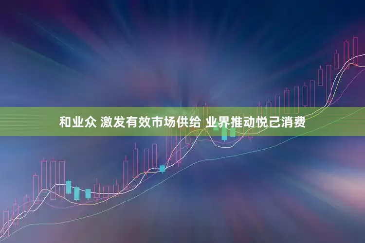 和业众 激发有效市场供给 业界推动悦己消费