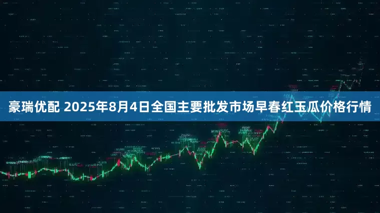 豪瑞优配 2025年8月4日全国主要批发市场早春红玉瓜价格行情