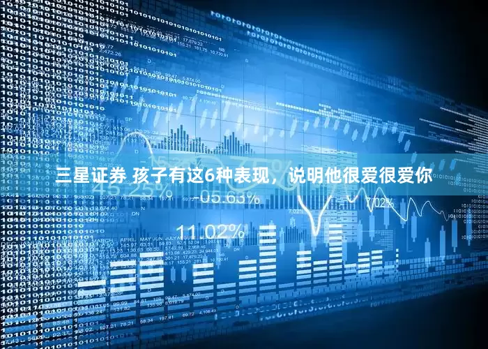 三星证券 孩子有这6种表现，说明他很爱很爱你