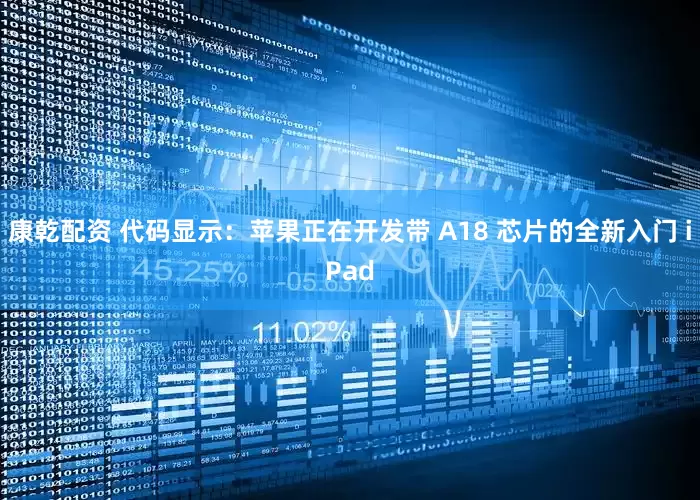 康乾配资 代码显示：苹果正在开发带 A18 芯片的全新入门 iPad