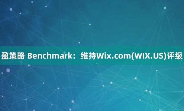 盈策略 Benchmark：维持Wix.com(WIX.US)评级